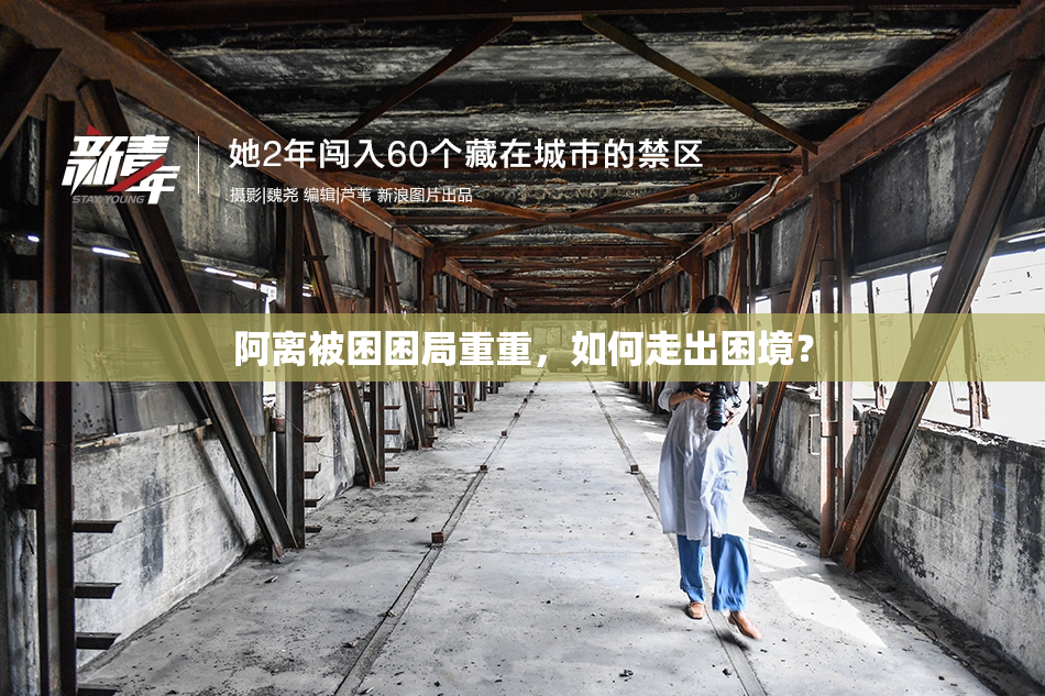 阿离被困困局重重，如何走出困境？