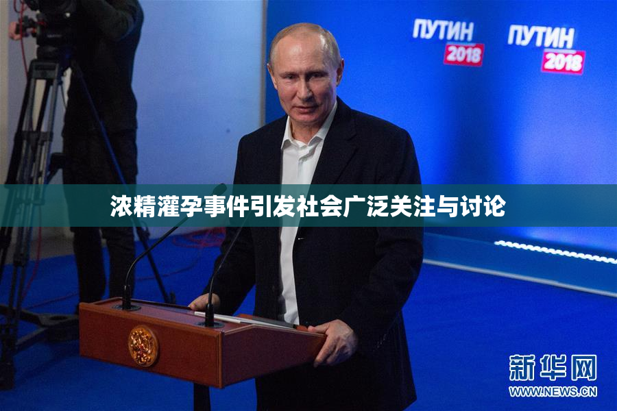 浓精灌孕事件引发社会广泛关注与讨论