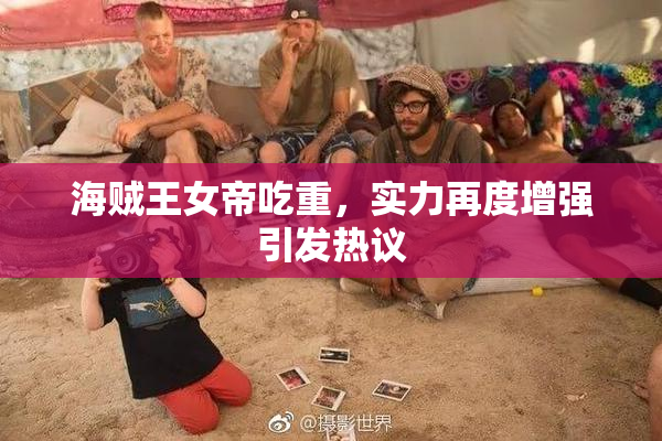 海贼王女帝吃重，实力再度增强引发热议