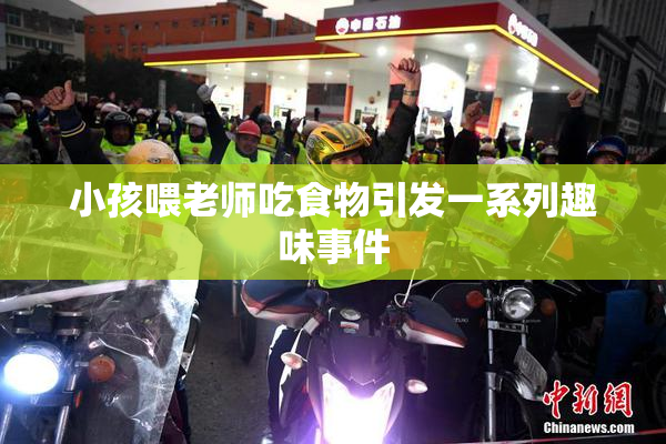 小孩喂老师吃食物引发一系列趣味事件