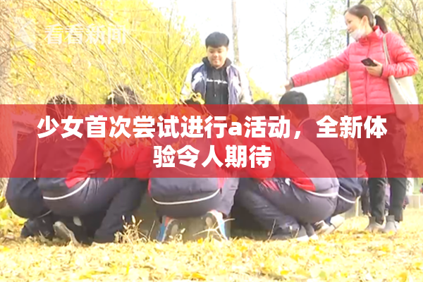 少女首次尝试进行a活动，全新体验令人期待