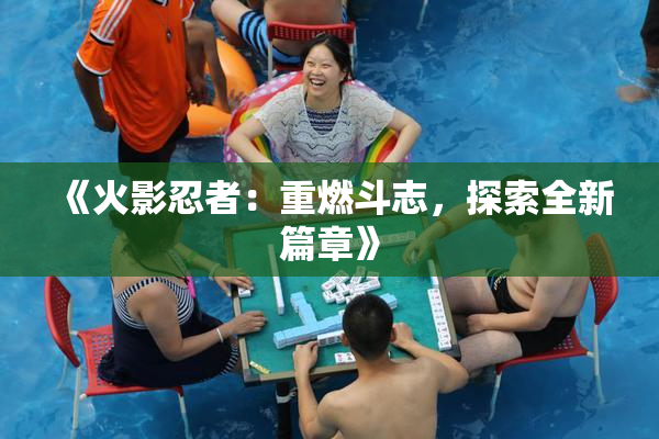 《火影忍者：重燃斗志，探索全新篇章》
