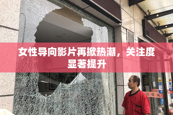 女性导向影片再掀热潮，关注度显著提升