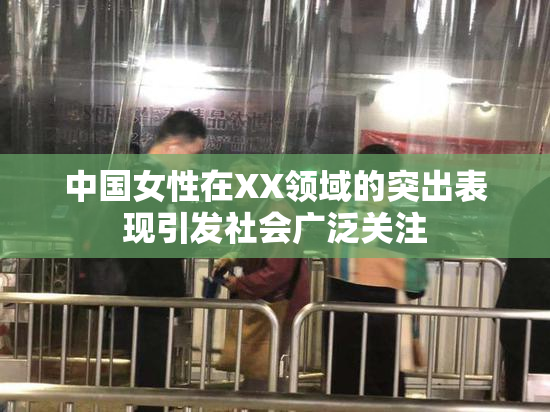 中国女性在XX领域的突出表现引发社会广泛关注