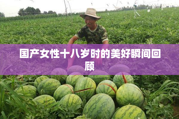 国产女性十八岁时的美好瞬间回顾