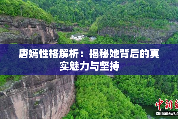 唐嫣性格解析：揭秘她背后的真实魅力与坚持