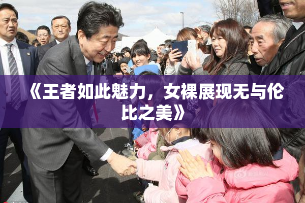 《王者如此魅力，女裸展现无与伦比之美》