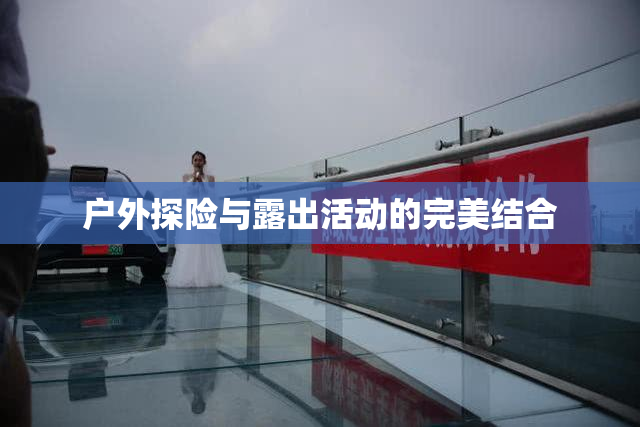 户外探险与露出活动的完美结合