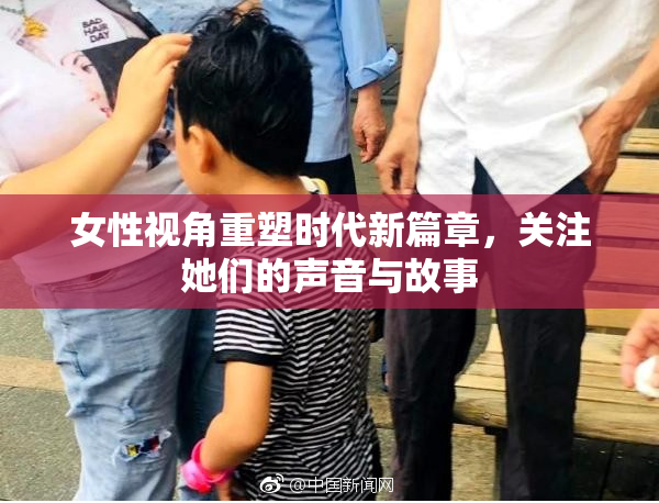 女性视角重塑时代新篇章，关注她们的声音与故事