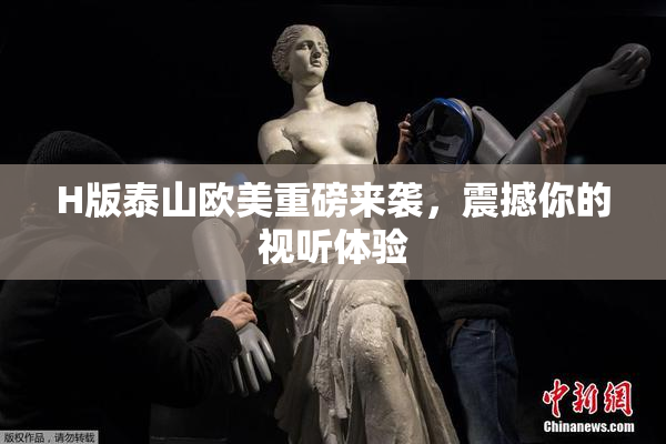 H版泰山欧美重磅来袭，震撼你的视听体验