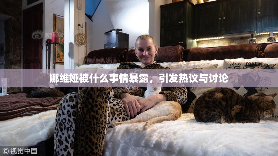 娜维娅被什么事情暴露，引发热议与讨论