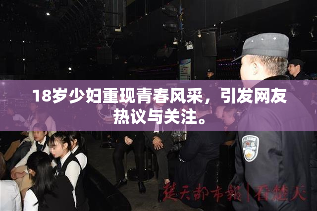 18岁少妇重现青春风采，引发网友热议与关注。