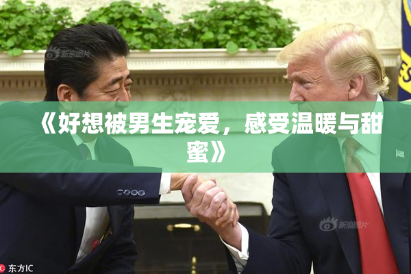 《好想被男生宠爱，感受温暖与甜蜜》