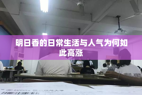 明日香的日常生活与人气为何如此高涨