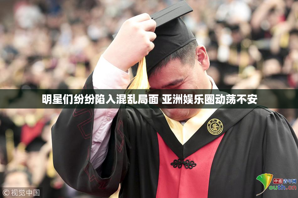 明星们纷纷陷入混乱局面 亚洲娱乐圈动荡不安