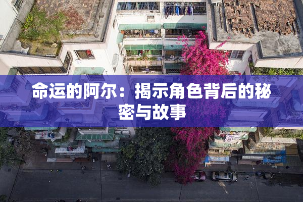 命运的阿尔：揭示角色背后的秘密与故事