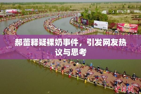 郝蕾释疑裸奶事件，引发网友热议与思考