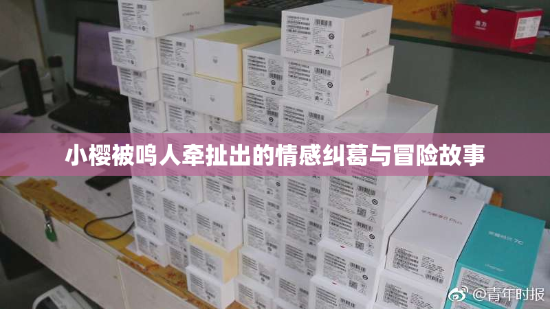 小樱被鸣人牵扯出的情感纠葛与冒险故事
