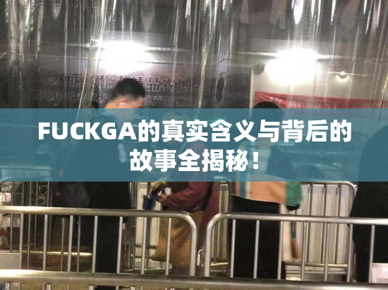 FUCKGA的真实含义与背后的故事全揭秘！