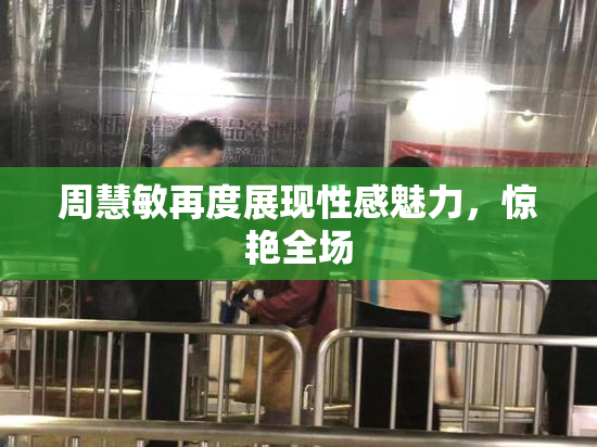 周慧敏再度展现性感魅力，惊艳全场