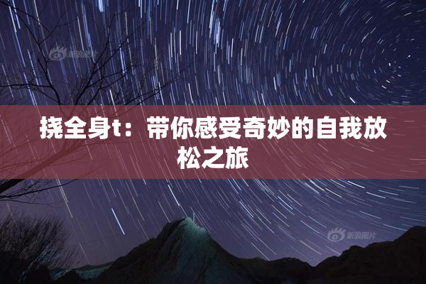 挠全身t：带你感受奇妙的自我放松之旅