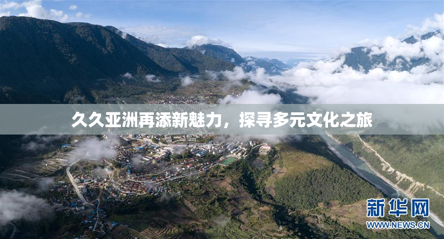 久久亚洲再添新魅力，探寻多元文化之旅