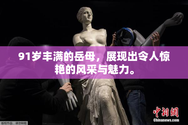 91岁丰满的岳母，展现出令人惊艳的风采与魅力。