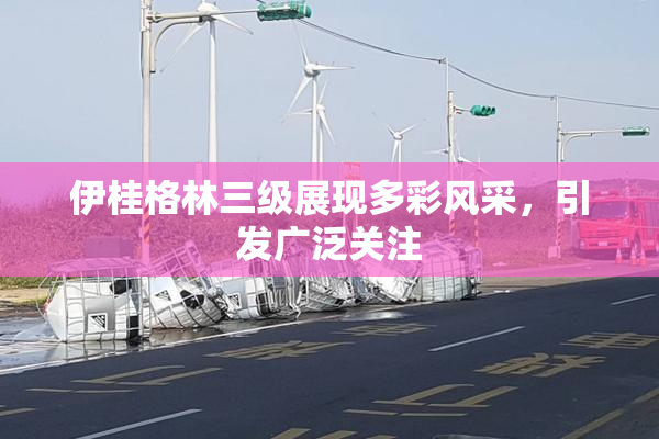 伊桂格林三级展现多彩风采，引发广泛关注