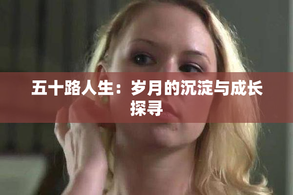 五十路人生：岁月的沉淀与成长探寻