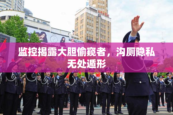 监控揭露大胆偷窥者，沟厕隐私无处遁形