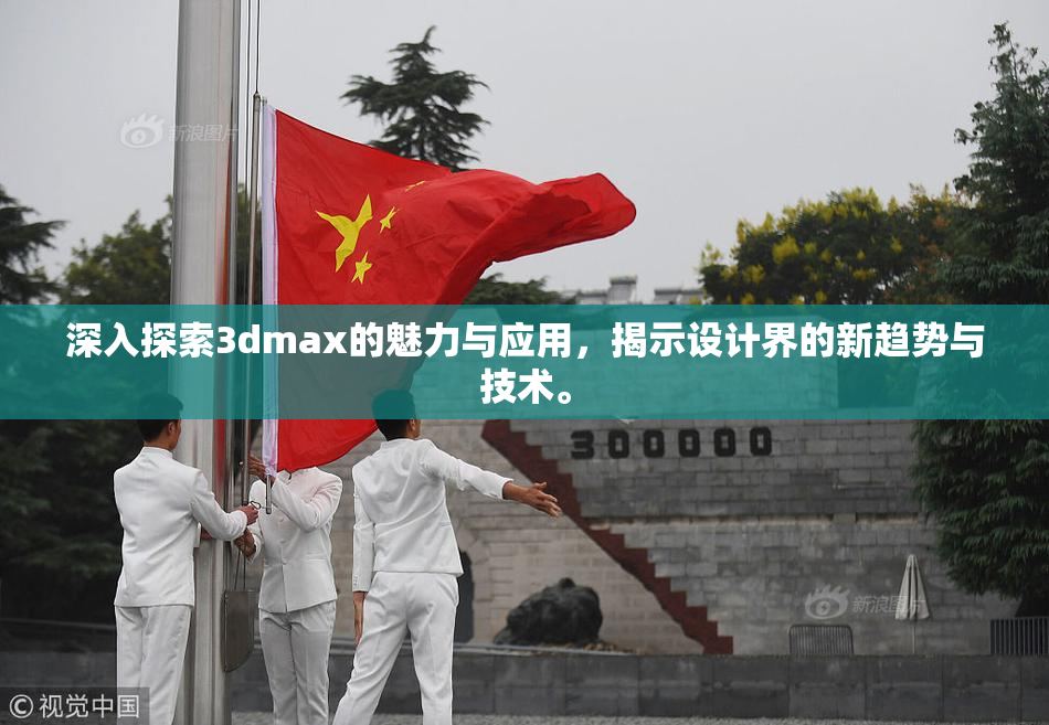 深入探索3dmax的魅力与应用，揭示设计界的新趋势与技术。
