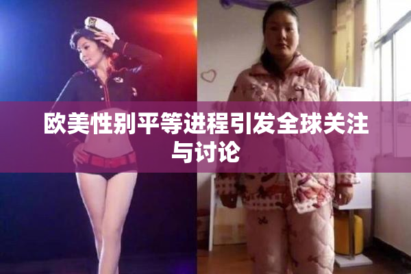 欧美性别平等进程引发全球关注与讨论