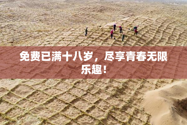 免费已满十八岁，尽享青春无限乐趣！