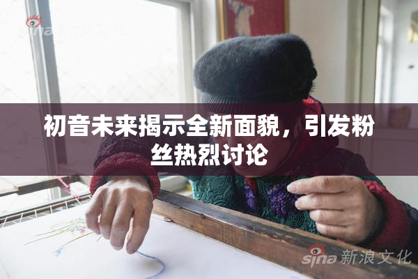 初音未来揭示全新面貌，引发粉丝热烈讨论