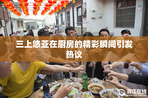 三上悠亚在厨房的精彩瞬间引发热议