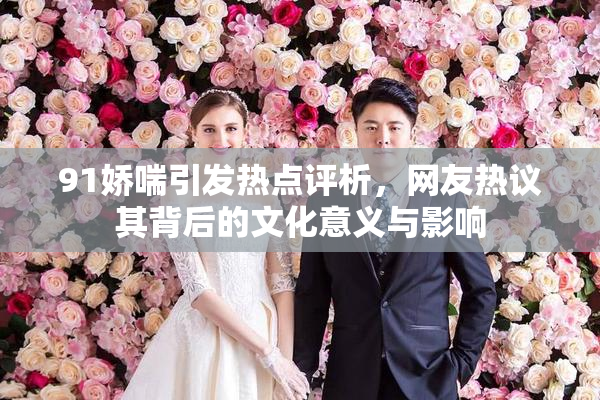 91娇喘引发热点评析，网友热议其背后的文化意义与影响