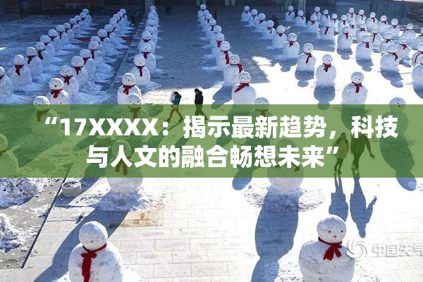 “17XXXX：揭示最新趋势，科技与人文的融合畅想未来”