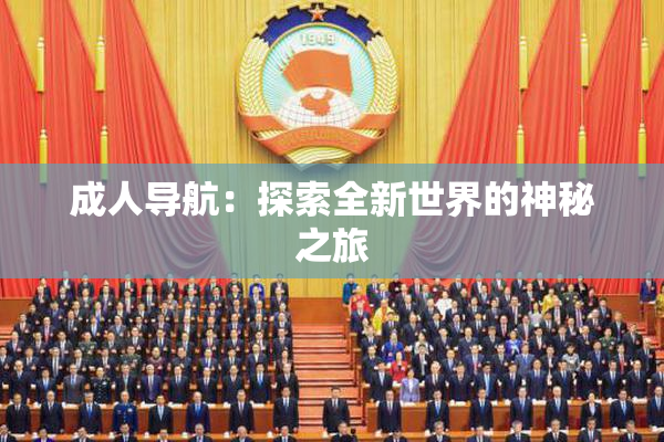 成人导航：探索全新世界的神秘之旅