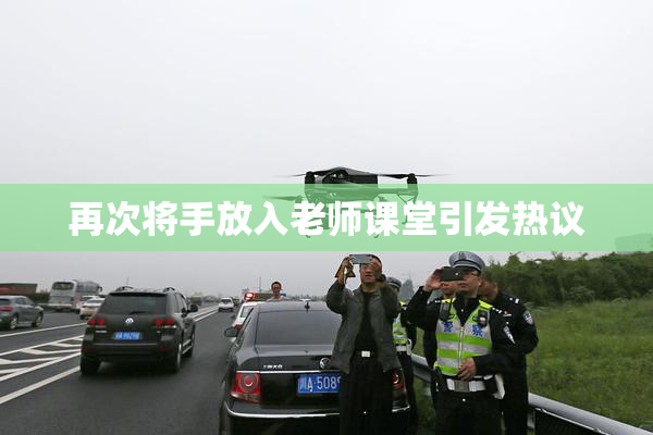 再次将手放入老师课堂引发热议