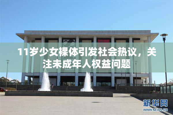 11岁少女裸体引发社会热议，关注未成年人权益问题