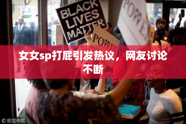女女sp打屁引发热议，网友讨论不断