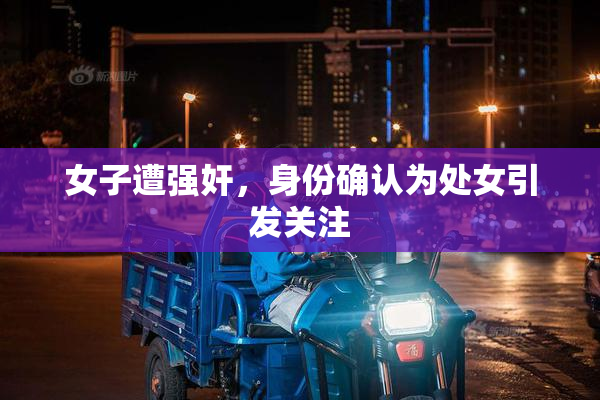 女子遭强奸，身份确认为处女引发关注