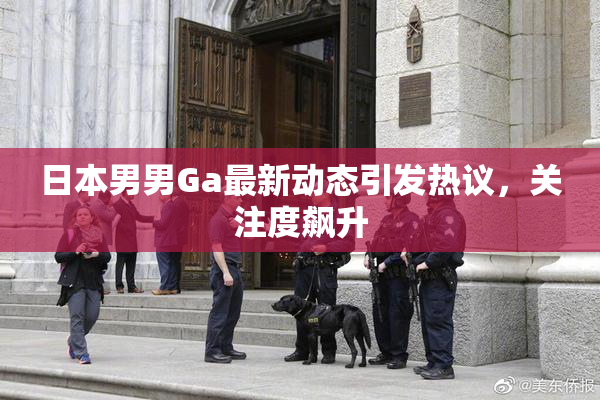 日本男男Ga最新动态引发热议，关注度飙升