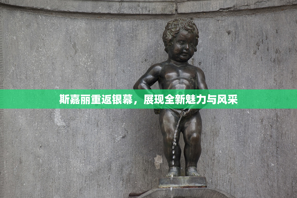 斯嘉丽重返银幕，展现全新魅力与风采