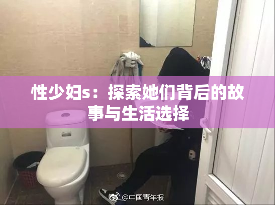 性少妇s：探索她们背后的故事与生活选择