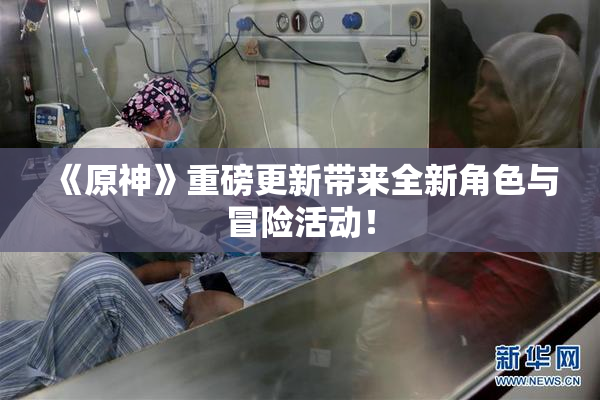 《原神》重磅更新带来全新角色与冒险活动！