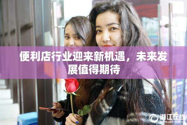 便利店行业迎来新机遇，未来发展值得期待