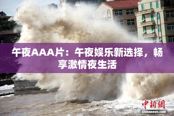 午夜AAA片：午夜娱乐新选择，畅享激情夜生活