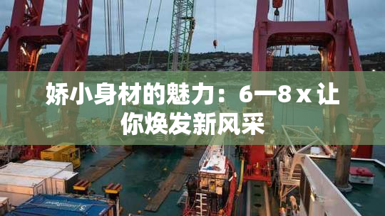 娇小身材的魅力：6一8ⅹ让你焕发新风采
