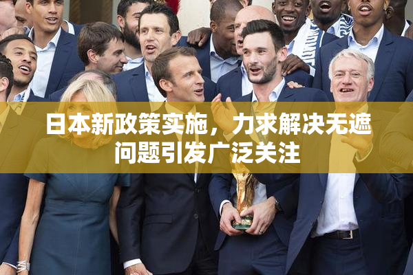 日本新政策实施，力求解决无遮问题引发广泛关注